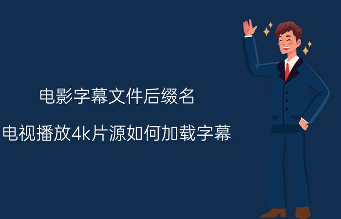 电影字幕文件后缀名 电视播放4k片源如何加载字幕？